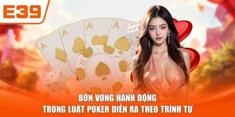 Bốn vòng hành động trong luật poker diễn ra theo trình tự