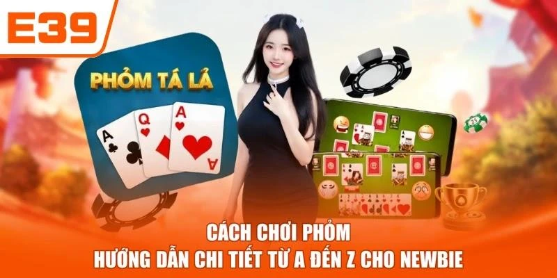 Cách Chơi Phỏm - Hướng Dẫn Chi Tiết Từ A Đến Z Cho Newbie