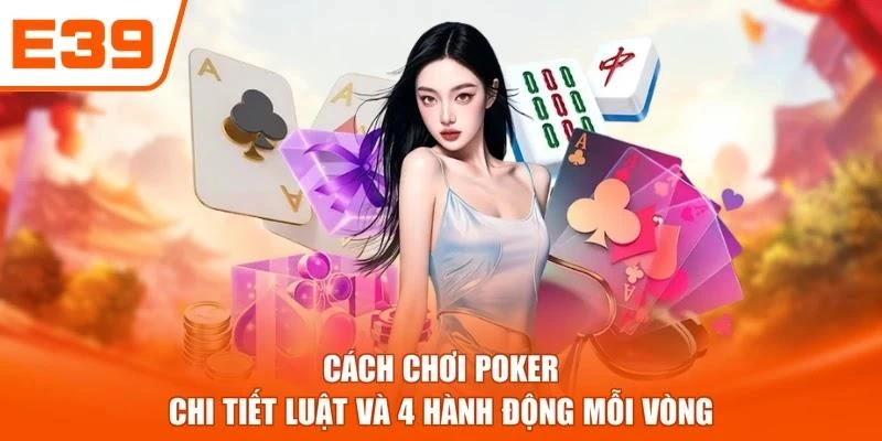 Cách Chơi Poker - Chi Tiết Luật Và 4 Hành Động Mỗi Vòng