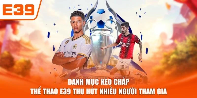 Danh mục kèo chấp Thể thao E39 thu hút nhiều người tham gia