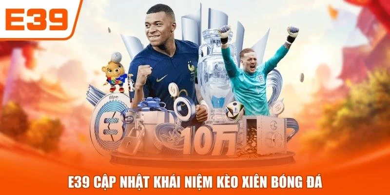 E39 cập nhật khái niệm kèo xiên bóng đá