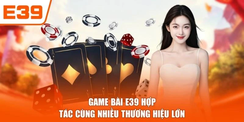 Game bài E39 hợp tác cùng nhiều thương hiệu lớn