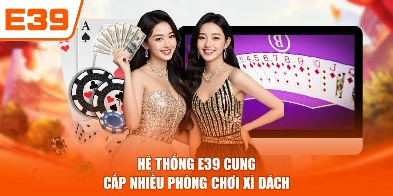 Hệ thống E39 cung cấp nhiều phòng chơi Xì dách