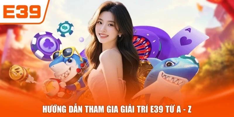 Hướng dẫn tham gia giải trí E39 từ A - Z