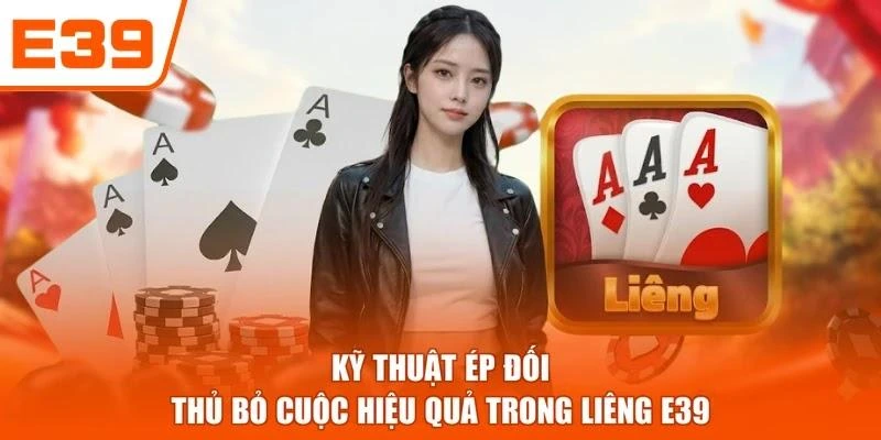 Kỹ thuật ép đối thủ bỏ cuộc hiệu quả trong Liêng E39