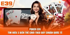 Poker E39 - Tìm Hiểu 3 Biến Thể Chơi Theo Quy Chuẩn Quốc Tế