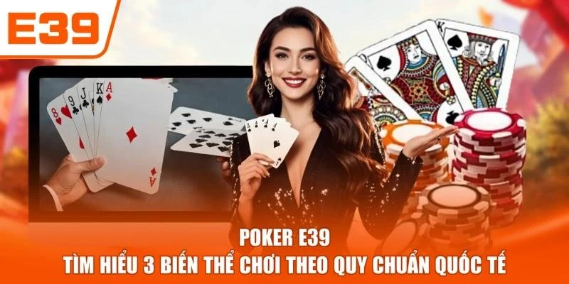 Poker E39 - Tìm Hiểu 3 Biến Thể Chơi Theo Quy Chuẩn Quốc Tế