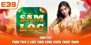 Sâm E39 - Phân Tích 3 Luật Chơi Cùng Chiến Thuật Đánh
