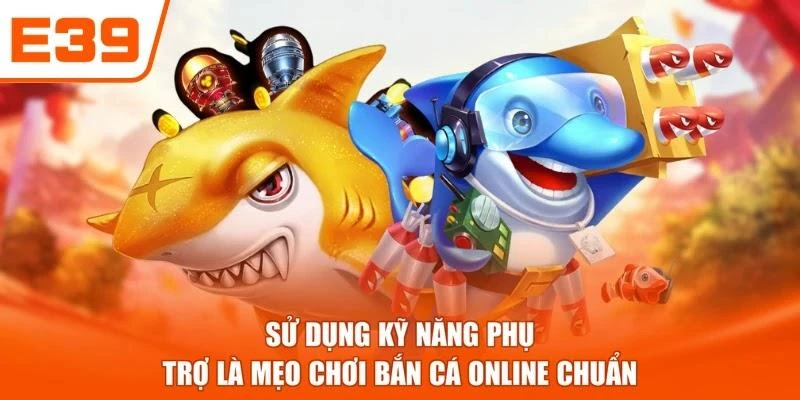 Sử dụng kỹ năng phụ trợ là mẹo chơi bắn cá online chuẩn
