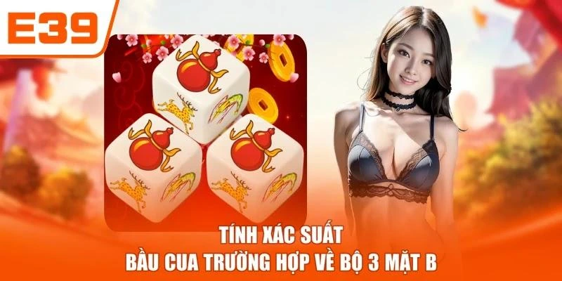 Tính xác suất Bầu Cua trường hợp về bộ 3 mặt B