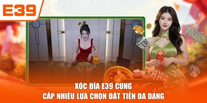 Xóc đĩa E39 cung cấp nhiều lựa chọn đặt tiền đa dạng
